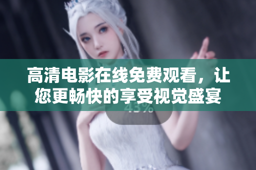 高清电影在线免费观看，让您更畅快的享受视觉盛宴
