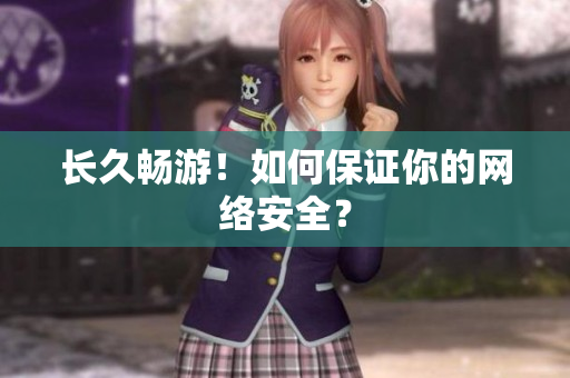 长久畅游！如何保证你的网络安全？