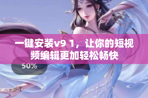 一键安装v9 1，让你的短视频编辑更加轻松畅快