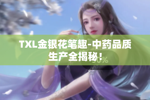 TXL金银花笔趣-中药品质生产全揭秘！