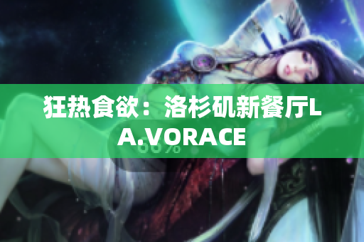 狂热食欲：洛杉矶新餐厅LA.VORACE