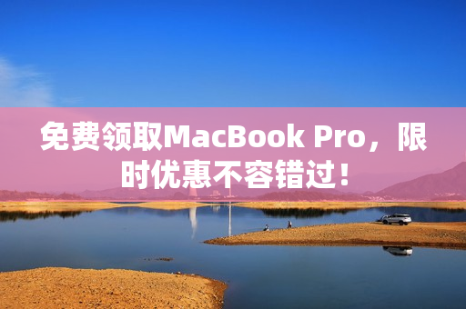 免费领取MacBook Pro，限时优惠不容错过！