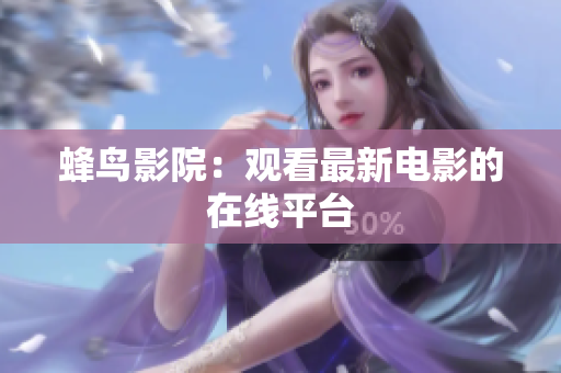 蜂鸟影院：观看最新电影的在线平台