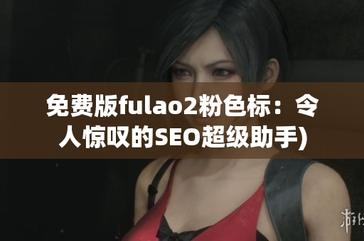 免费版fulao2粉色标：令人惊叹的SEO超级助手)