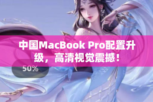 中国MacBook Pro配置升级，高清视觉震撼！