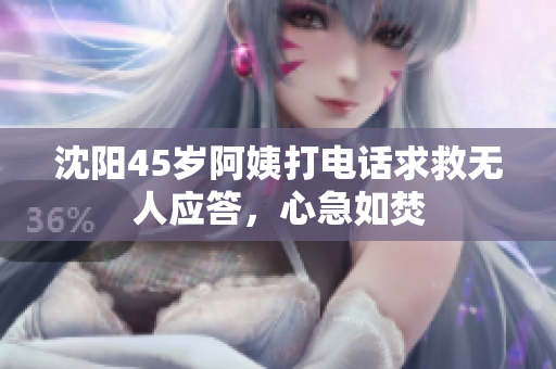 沈阳45岁阿姨打电话求救无人应答，心急如焚