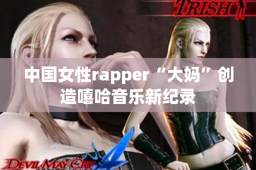 中国女性rapper“大妈”创造嘻哈音乐新纪录