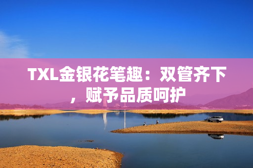 TXL金银花笔趣：双管齐下，赋予品质呵护