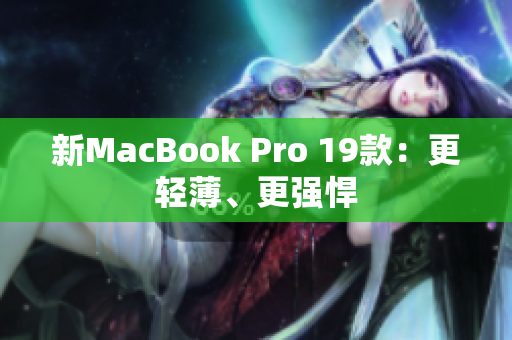 新MacBook Pro 19款：更轻薄、更强悍