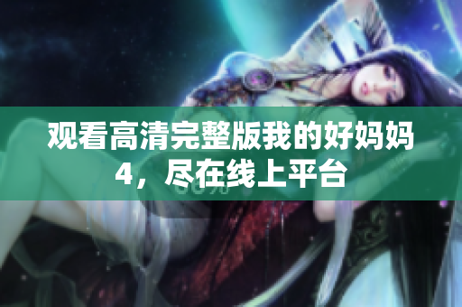 观看高清完整版我的好妈妈4，尽在线上平台
