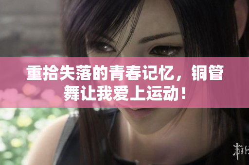 重拾失落的青春记忆，铜管舞让我爱上运动！