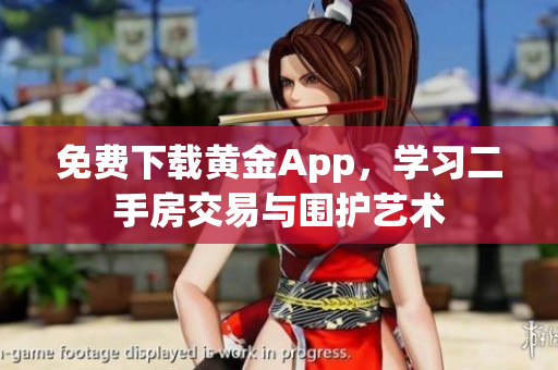 免费下载黄金App，学习二手房交易与围护艺术