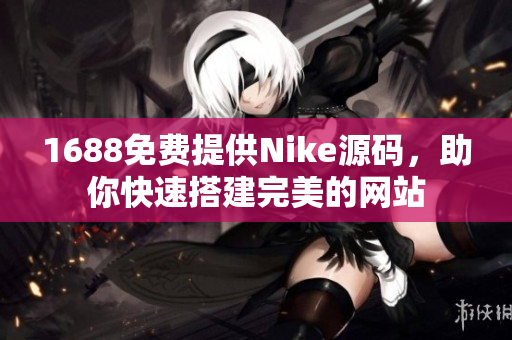 1688免费提供Nike源码，助你快速搭建完美的网站