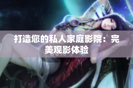 打造您的私人家庭影院：完美观影体验