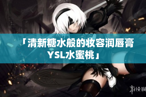 「清新糖水般的妆容润唇膏YSL水蜜桃」