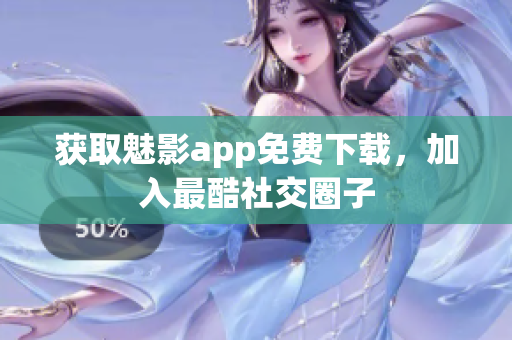 获取魅影app免费下载，加入最酷社交圈子
