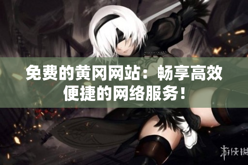 免费的黄冈网站：畅享高效便捷的网络服务！