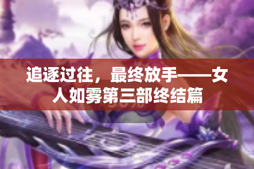 追逐过往，最终放手——女人如雾第三部终结篇