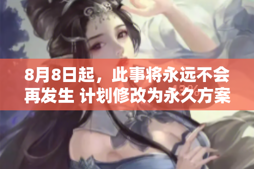 8月8日起，此事将永远不会再发生 计划修改为永久方案