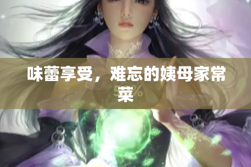 味蕾享受，难忘的姨母家常菜