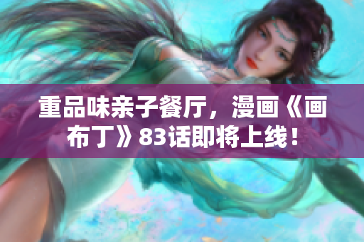 重品味亲子餐厅，漫画《画布丁》83话即将上线！