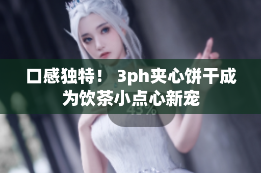 口感独特！ 3ph夹心饼干成为饮茶小点心新宠