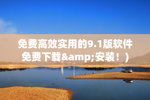 免费高效实用的9.1版软件免费下载&安装！)