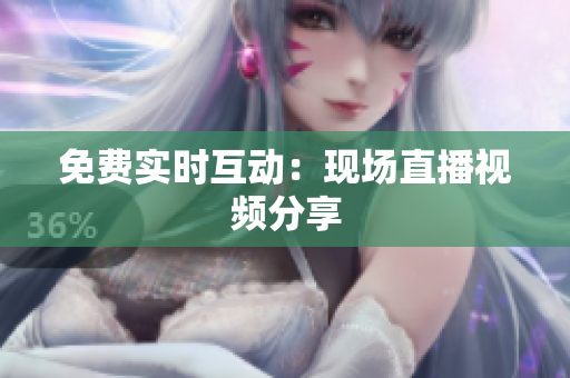 免费实时互动：现场直播视频分享