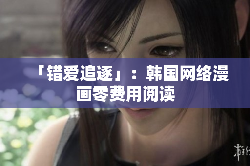 「错爱追逐」：韩国网络漫画零费用阅读