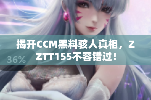 揭开CCM黑料骇人真相，ZZTT155不容错过！