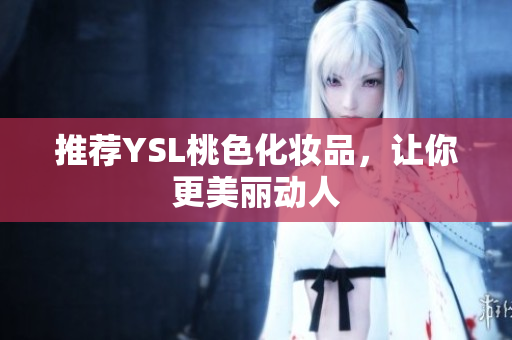 推荐YSL桃色化妆品，让你更美丽动人