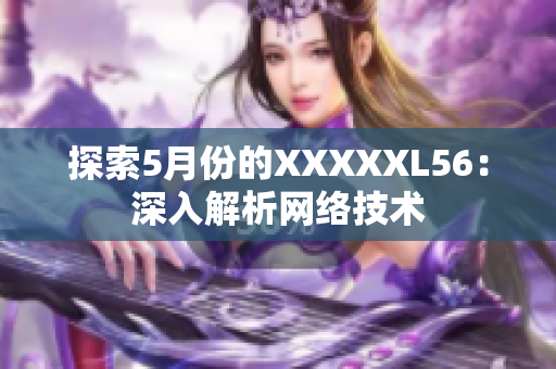 探索5月份的XXXXXL56：深入解析网络技术