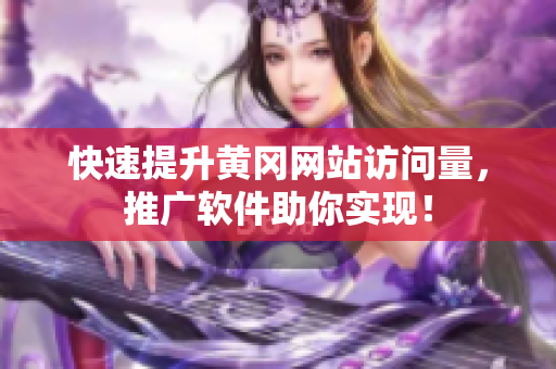 快速提升黄冈网站访问量，推广软件助你实现！
