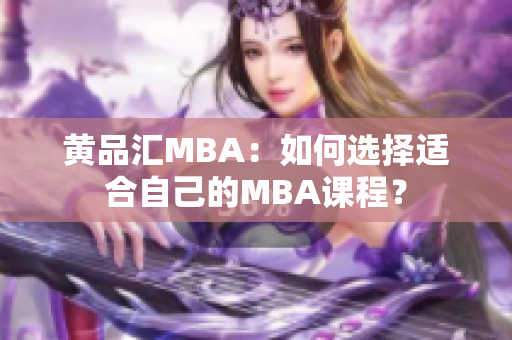 黄品汇MBA：如何选择适合自己的MBA课程？