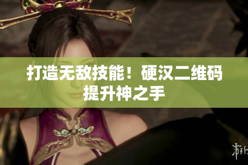 打造无敌技能！硬汉二维码提升神之手