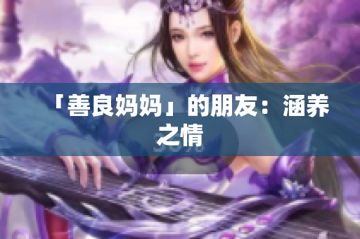 「善良妈妈」的朋友：涵养之情