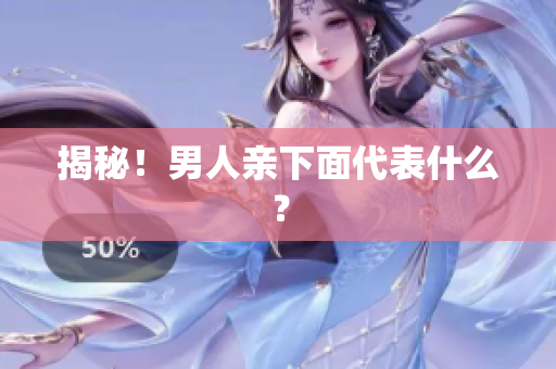 揭秘！男人亲下面代表什么？