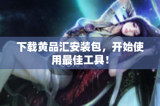 下载黄品汇安装包，开始使用最佳工具！