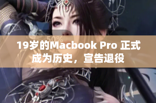 19岁的Macbook Pro 正式成为历史，宣告退役