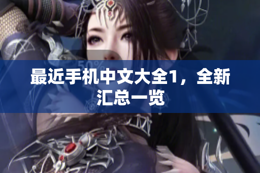 最近手机中文大全1，全新汇总一览