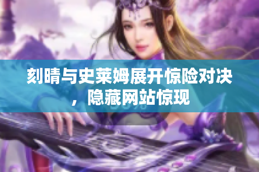 刻晴与史莱姆展开惊险对决，隐藏网站惊现