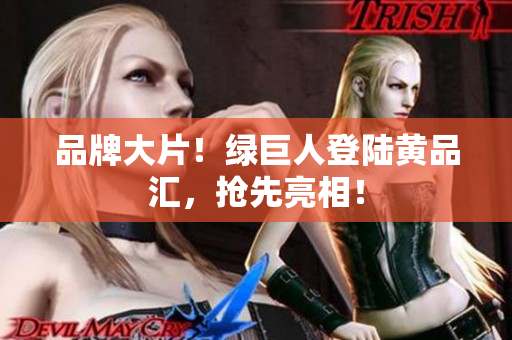 品牌大片！绿巨人登陆黄品汇，抢先亮相！