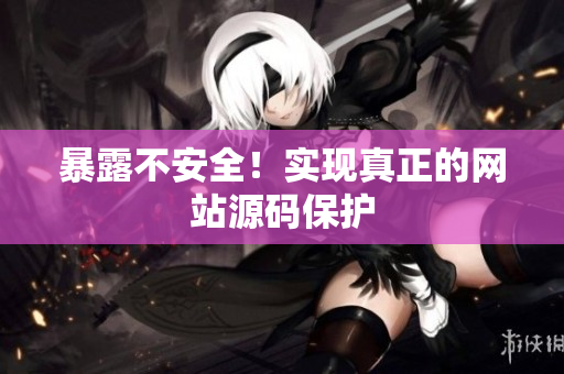 暴露不安全！实现真正的网站源码保护