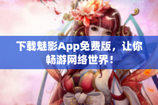 下载魅影App免费版，让你畅游网络世界！