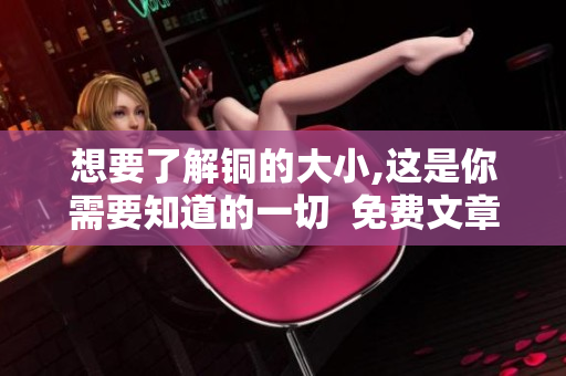 想要了解铜的大小,这是你需要知道的一切  免费文章