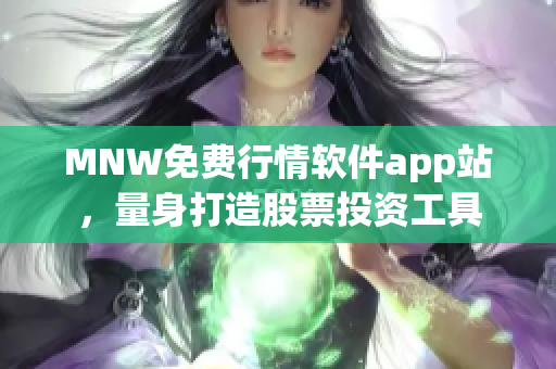 MNW免费行情软件app站，量身打造股票投资工具