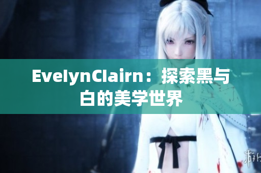EveIynCIairn：探索黑与白的美学世界