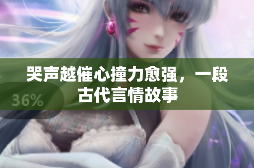 哭声越催心撞力愈强，一段古代言情故事