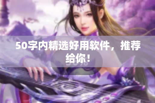 50字内精选好用软件，推荐给你！