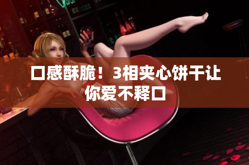 口感酥脆！3相夹心饼干让你爱不释口